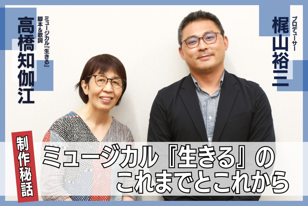 【対談】高橋知伽江（脚本＆歌詞）×梶山裕三（プロデューサー）ミュージカル『生きる』のこれまでとこれから｜【公式】ホリプロステージ｜チケット情報